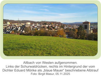 Altbach von Westen aufgenommen.Links der Schurwaldrücken, rechts im Hintergrund der vom Dichter Eduard Mörike als „blaue Mauer“ beschriebene Albtrauf  Foto: Birgit Masur, 05.11.2025