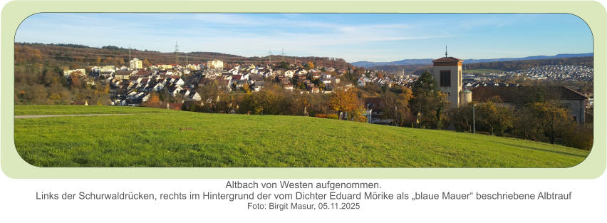 Altbach von Westen aufgenommen.Links der Schurwaldrücken, rechts im Hintergrund der vom Dichter Eduard Mörike als „blaue Mauer“ beschriebene Albtrauf  Foto: Birgit Masur, 05.11.2025