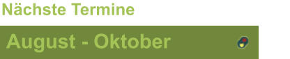 August - Oktober Nächste Termine