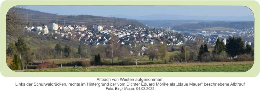 Altbach von Westen aufgenommen.Links der Schurwaldrücken, rechts im Hintergrund der vom Dichter Eduard Mörike als „blaue Mauer“ beschriebene Albtrauf  Foto: Birgit Masur, 04.03.2022