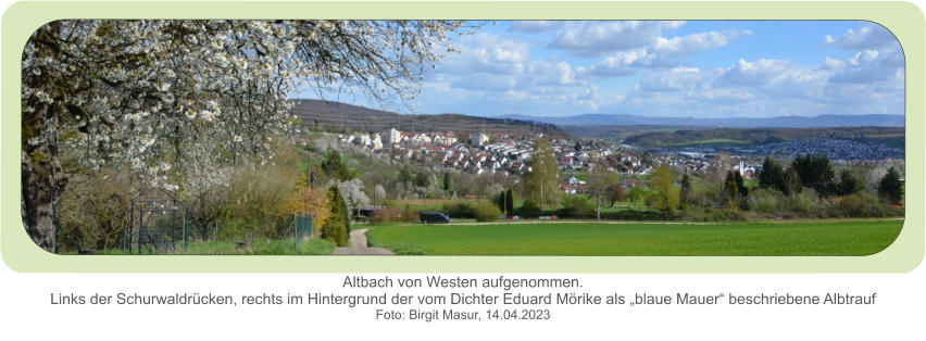 Altbach von Westen aufgenommen.Links der Schurwaldrücken, rechts im Hintergrund der vom Dichter Eduard Mörike als „blaue Mauer“ beschriebene Albtrauf  Foto: Birgit Masur, 14.04.2023