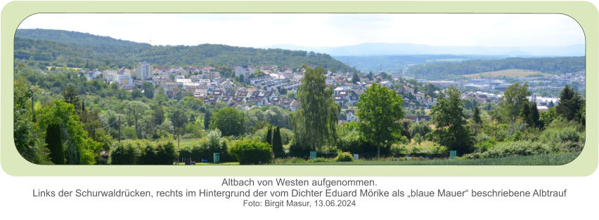 Altbach von Westen aufgenommen.Links der Schurwaldrücken, rechts im Hintergrund der vom Dichter Eduard Mörike als „blaue Mauer“ beschriebene Albtrauf  Foto: Birgit Masur, 13.06.2024