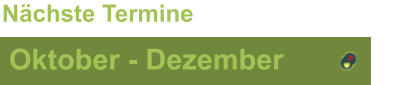 Oktober - Dezember Nächste Termine