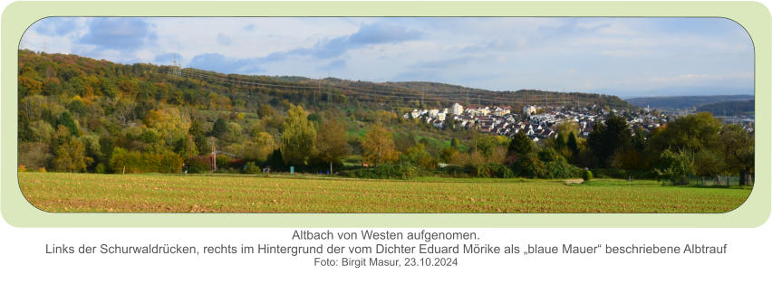 Altbach von Westen aufgenomen.Links der Schurwaldrücken, rechts im Hintergrund der vom Dichter Eduard Mörike als „blaue Mauer“ beschriebene Albtrauf  Foto: Birgit Masur, 23.10.2024