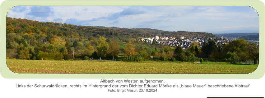 Altbach von Westen aufgenomen.Links der Schurwaldrücken, rechts im Hintergrund der vom Dichter Eduard Mörike als „blaue Mauer“ beschriebene Albtrauf  Foto: Birgit Masur, 23.10.2024